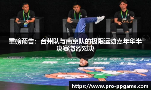 重磅预告：台州队与南京队的极限运动嘉年华半决赛激烈对决