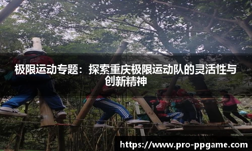 极限运动专题：探索重庆极限运动队的灵活性与创新精神
