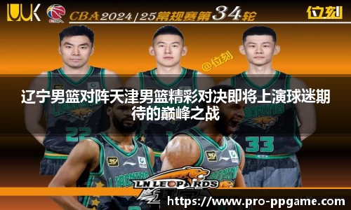 辽宁男篮对阵天津男篮精彩对决即将上演球迷期待的巅峰之战